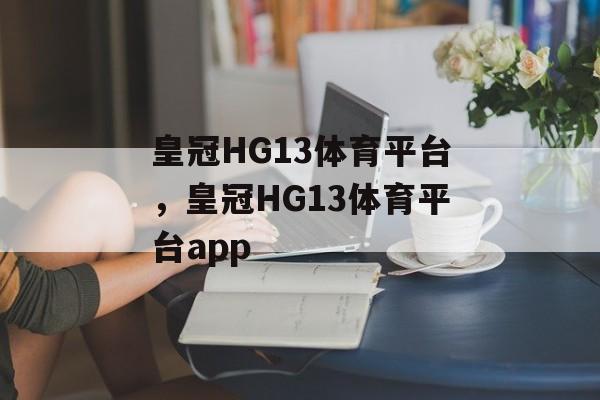 皇冠HG13体育平台，皇冠HG13体育平台app