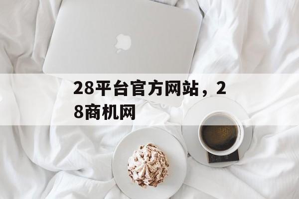 28平台官方网站，28商机网