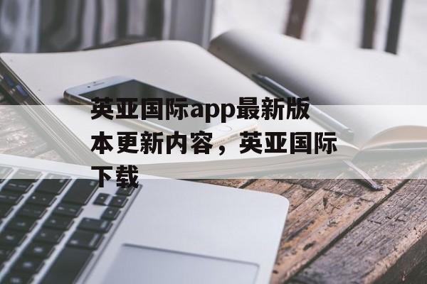 英亚国际app最新版本更新内容，英亚国际下载