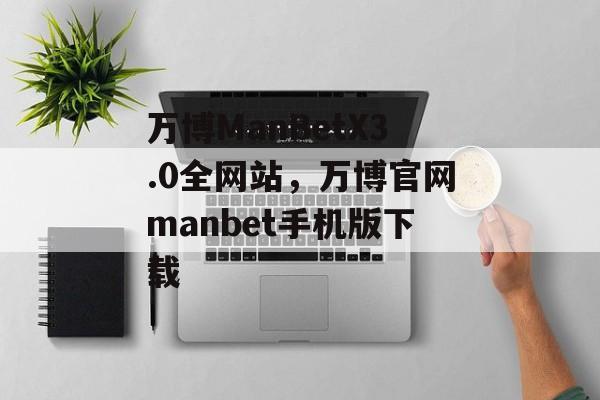 万博ManBetX3.0全网站，万博官网manbet手机版下载