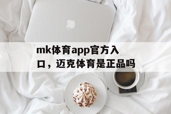 mk体育app官方入口，迈克体育是正品吗