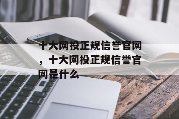 十大网投正规信誉官网，十大网投正规信誉官网是什么