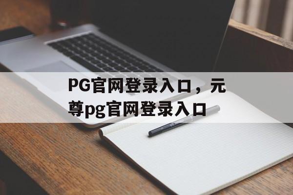 PG官网登录入口，元尊pg官网登录入口