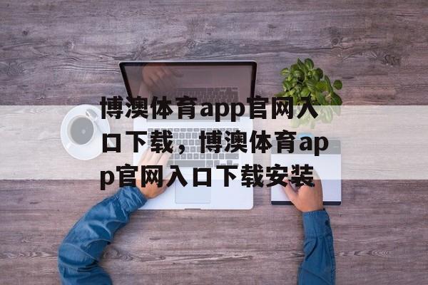 博澳体育app官网入口下载，博澳体育app官网入口下载安装