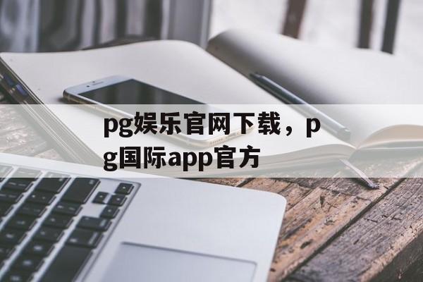 pg娱乐官网下载，pg国际app官方