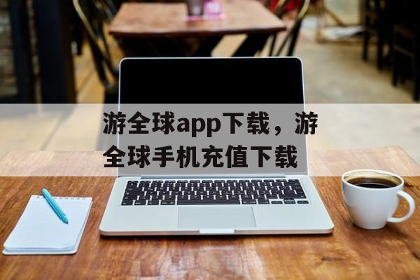 游全球app下载，游全球手机充值下载