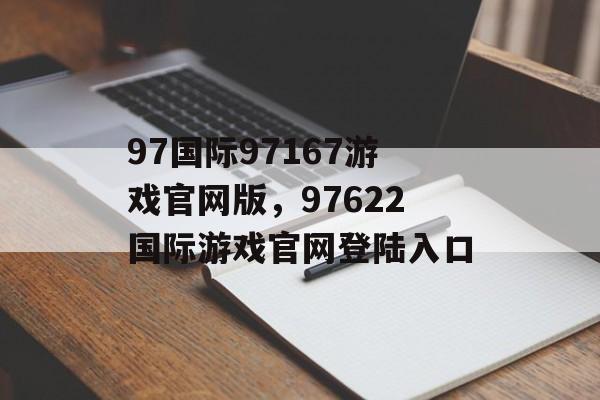 97国际97167游戏官网版，97622国际游戏官网登陆入口